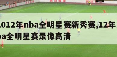 2012年nba全明星赛新秀赛,12年nba全明星赛录像高清