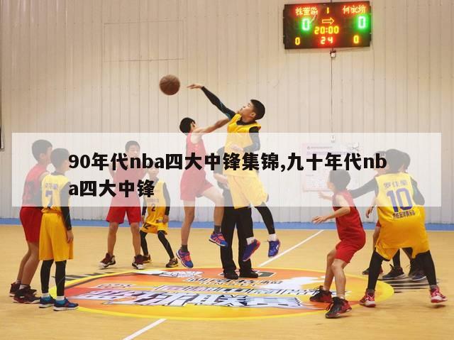 90年代nba四大中锋集锦,九十年代nba四大中锋